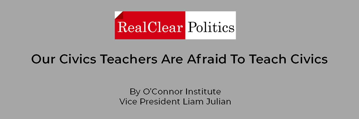 RealClear Politics logo above the headline "Our Civics Teachers Are Afraid To Teach Civics" by O'Connor Institute Vice President Liam Julian highlights challenges in teaching civics on a gray background.