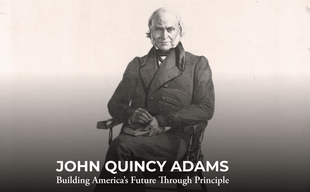 A black-and-white portrait of John Quincy Adams seated with a serious expression, holding a book. Text below reads: “JOHN QUINCY ADAMS: Building America’s Future Through Principle.”.