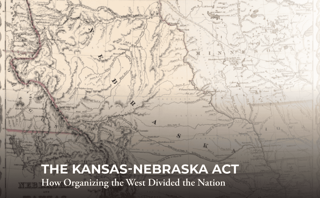 Historical map of the Nebraska and Kansas territories overlayed with the text: “The Kansas-Nebraska Act: How Organizing the West Divided the Nation.”.