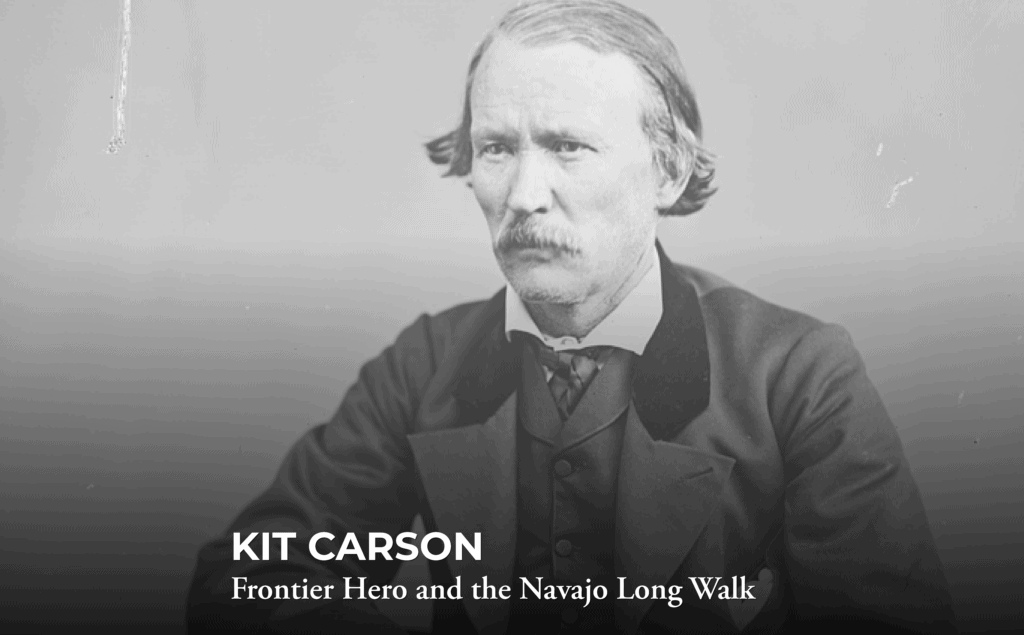 Black-and-white portrait of a man with a mustache wearing a suit, sitting with his arms folded. Text reads: “KIT CARSON Frontier Hero and the Navajo Long Walk.”.