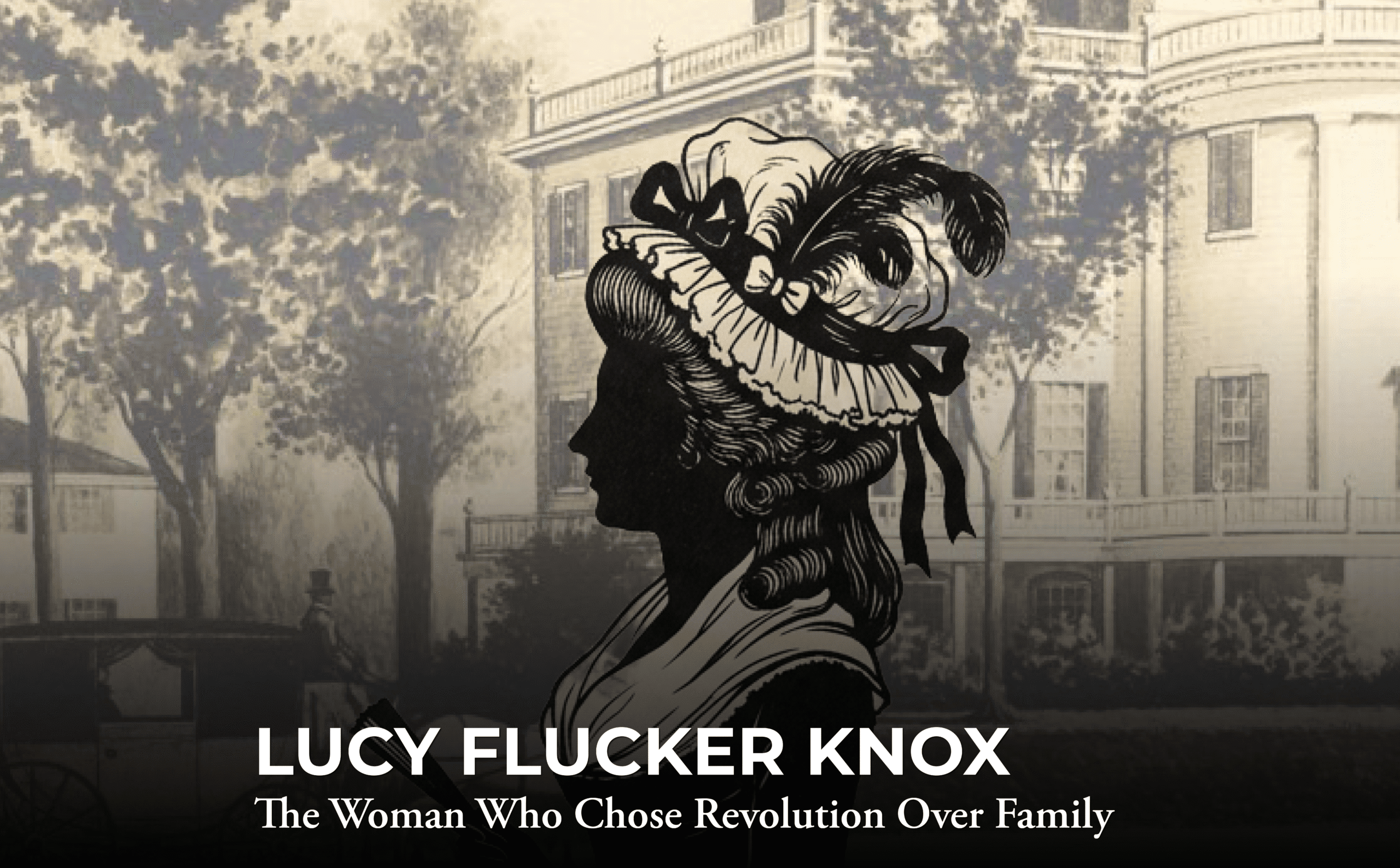A silhouette of a woman in 18th-century dress appears in front of a vintage illustration of a large mansion. Text reads: “LUCY FLUCKER KNOX — The Woman Who Chose Revolution Over Family.”.