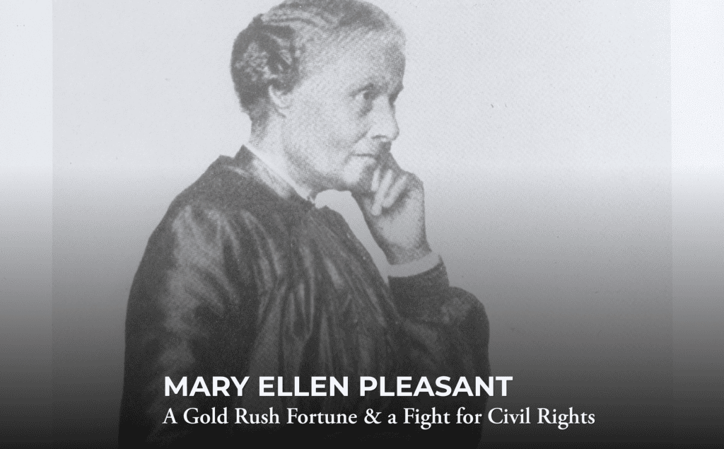 Black-and-white photo of Mary Ellen Pleasant in profile, resting her chin on her hand. Text at bottom reads: “Mary Ellen Pleasant: A Gold Rush Fortune & a Fight for Civil Rights.”.
