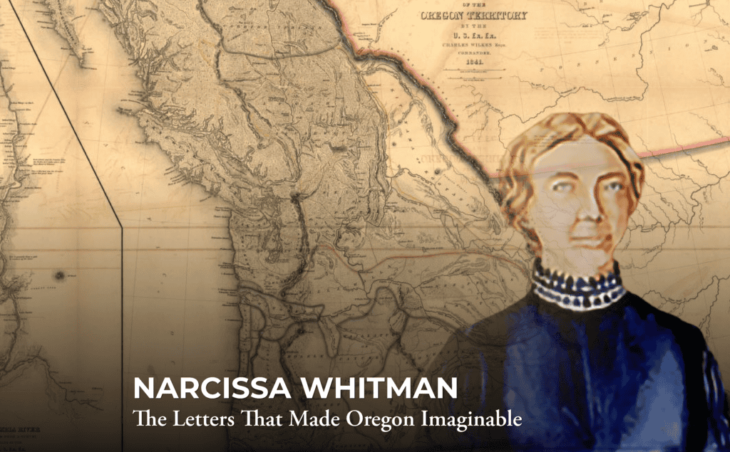 A historic map with a painted portrait of Narcissa Whitman in the foreground. Text reads: “Narcissa Whitman: The Letters That Made Oregon Imaginable.”.