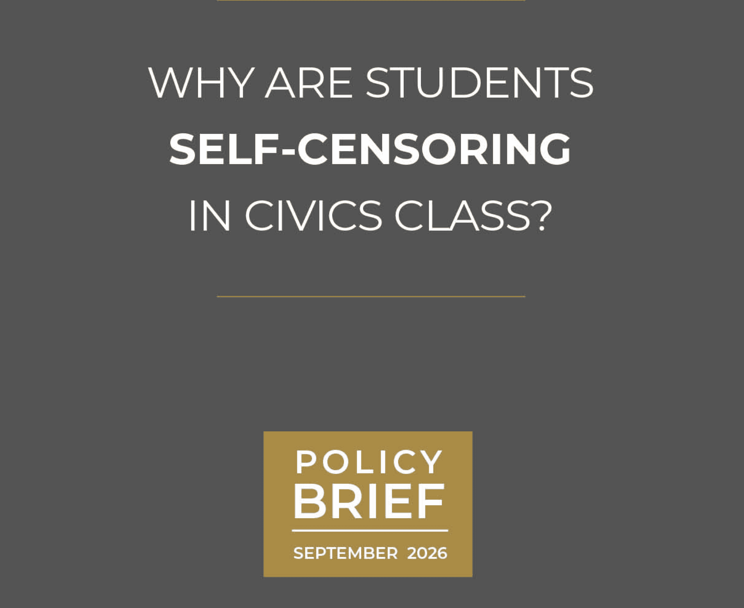 Dark gray graphic with the text: “Why are students self-censoring in civics class?” Above a gold box that says, “Policy Brief, September 2026.”. This image highlights findings from recent Education Research on classroom environments.