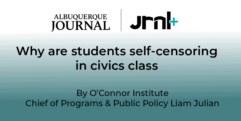 Digital graphic with the Albuquerque Journal and JML+ logos, featuring the headline: “Why Are Students Self-Censoring in Civics Class?” by O’Connor Institute Chief of Programs & Public Policy Liam Julian.