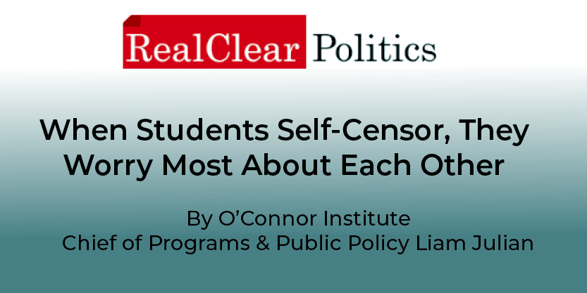 Headline article screenshot from RealClear Politics: “When Students Self-Censor, They Worry Most About Each Other” by O’Connor Institute, Chief of Programs & Public Policy Liam Julian, explores the timely question: Why Are Students Self-Censoring in Civics Class?.