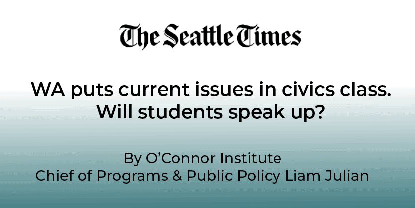 A headline from The Seattle Times asks, “Why Are Students Self-Censoring in Civics Class?” as WA adds current issues to civics courses, with a byline by Liam Julian of the O’Connor Institute.