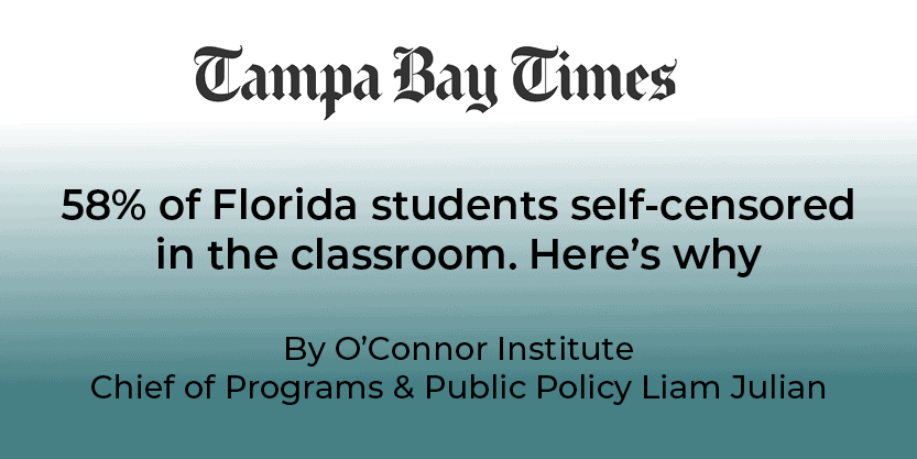Tampa Bay Times headline: “58% of Florida students self-censored in the classroom. Here’s why” by O’Connor Institute Chief of Programs & Public Policy Liam Julian explores the question: Why Are Students Self-Censoring in Civics Class?.