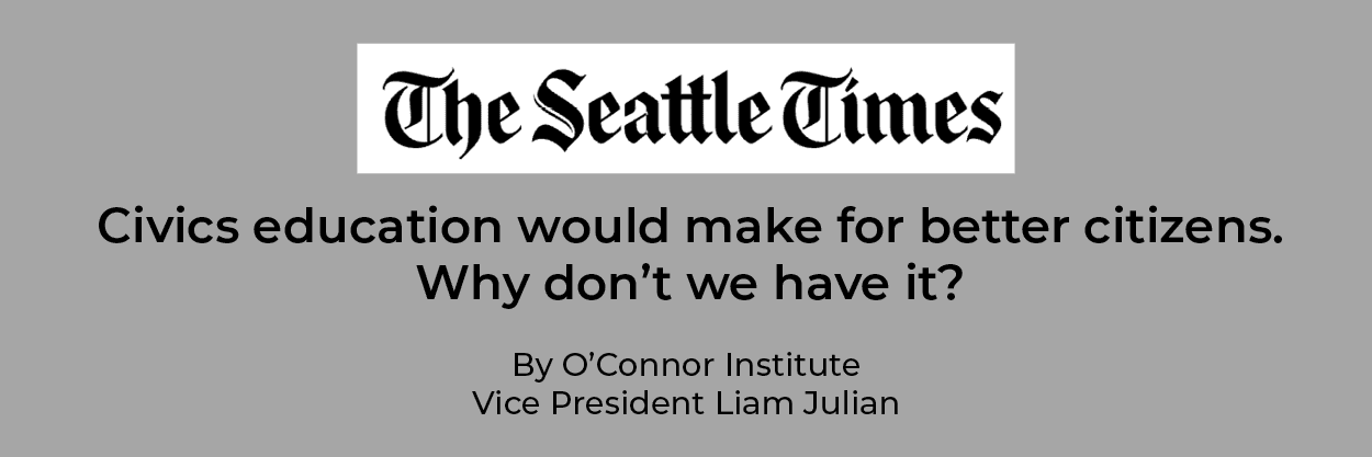 The Seattle Times logo appears above the headline: "Civics education would make for better citizens. Why don’t we have it?" By O'Connor Institute Vice President Liam Julian, highlighting the importance of teaching civics, on a gray background.